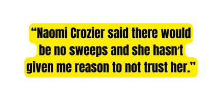 Naomi Crozier said there would be no sweeps and she hasnʻt given me reason to not trust her